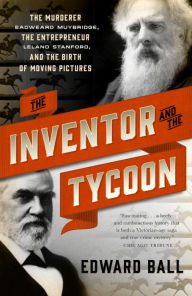 Title: The Inventor and the Tycoon: The Murderer Eadweard Muybridge, the Entrepreneur Leland Stanford, and the Birth of Moving Pictures, Author: Edward Ball