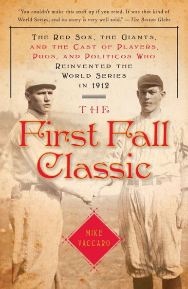 the First Fall Classic: Red Sox, Giants, and Cast of Players, Pugs, Politicos Who Reinvented World Series 1912