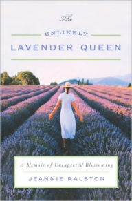 Title: The Unlikely Lavender Queen: A Memoir of Unexpected Blossoming, Author: Jeannie Ralston