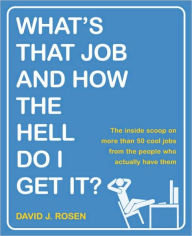 Title: What's That Job and How the Hell Do I Get It?: The Inside Scoop on More Than 50 Cool Jobs from People Who Actually Have Them, Author: David J. Rosen