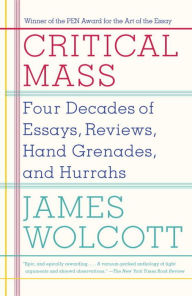 Title: Critical Mass: Four Decades of Essays, Reviews, Hand Grenades, and Hurrahs, Author: James  Wolcott