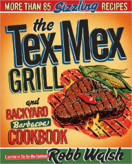 Title: The Tex-Mex Grill and Backyard Barbacoa Cookbook: More Than 85 Sizzling Recipes, Author: Robb Walsh