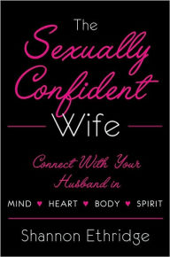 Title: Sexually Confident Wife: Connecting with Your Husband Mind Body Heart Spirit, Author: Shannon Ethridge