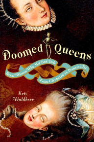 Title: Doomed Queens: Royal Women Who Met Bad Ends, From Cleopatra to Princess Di, Author: Kris Waldherr