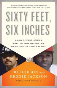 Title: Sixty Feet, Six Inches: A Hall of Fame Pitcher & a Hall of Fame Hitter Talk About How the Game Is Played, Author: Bob Gibson