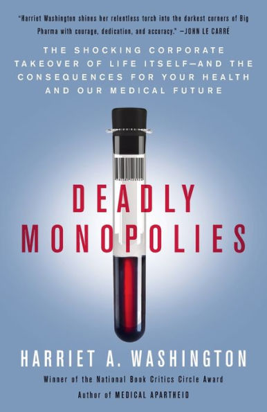 Deadly Monopolies: The Shocking Corporate Takeover of Life Itself--And the Consequences for Your Health and Our Medical Future