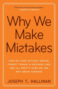 Title: Why We Make Mistakes: How We Look Without Seeing, Forget Things in Seconds, and Are All Pretty Sure We Are Way above Average, Author: Joseph T. Hallinan