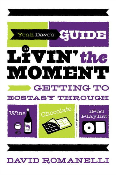 Yeah Dave's Guide to Livin' the Moment: Getting to Ecstasy Through Wine, Chocolate and Your iPod Playlist