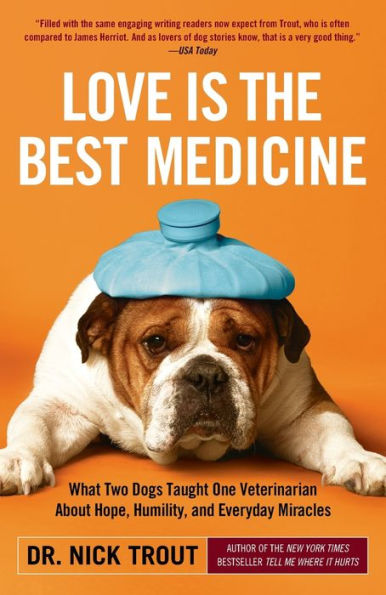 Love Is the Best Medicine: What Two Dogs Taught One Veterinarian about Hope, Humility, and Everyday Miracles