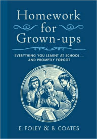 Title: Homework for Grown-ups: Everything You Learned at School and Promptly Forgot, Author: E. Foley