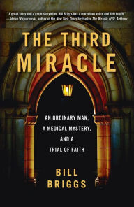 Title: The Third Miracle: An Ordinary Man, a Medical Mystery, and a Trial of Faith, Author: Bill Briggs