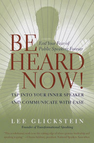 Title: Be Heard Now!: Tap into Your Inner Speaker and Communicate with Ease, Author: Lee Glickstein