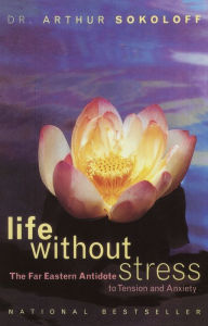 Title: Life Without Stress: The Far Eastern Antidote to Tension and Anxiety, Author: Arthur Sokoloff