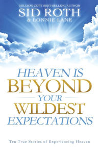 Title: Heaven is Beyond Your Wildest Expectations: Ten True Stories of Experiencing Heaven, Author: Sid Roth