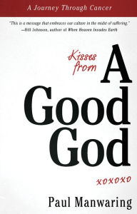 Title: Kisses From a Good God: A Journey Through Cancer, Author: Paul Manwaring