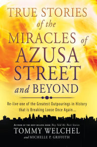 Title: True Stories of the Miracles of Azusa Street and Beyond: Re-live One of The Greastest Outpourings in History that is Breaking Loose Once Again, Author: Tommy Welchel