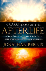 Title: A Rabbi Looks at the Afterlife: A New Look at Heaven and Hell with Stories of People Who've Been There, Author: Jonathan Bernis