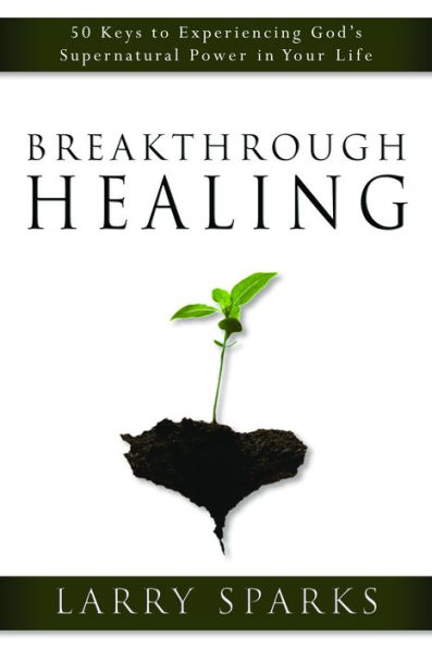 Breakthrough Healing: 50 Keys to Experiencing God's Supernatural Power in Your Life