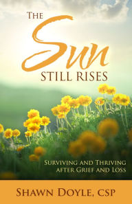 Title: The Sun Still Rises: Surviving and Thriving after Grief and Loss, Author: Shawn Doyle CSP