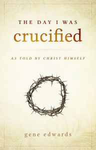 Title: The Day I was Crucified: As Told by Christ Himself, Author: Gene Edwards
