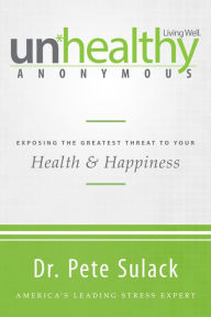 Title: Unhealthy Anonymous: Exposing the Greatest Threat to Your Health and Happiness, Author: Pete Sulack