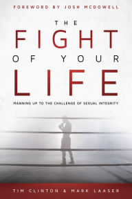 Title: The Fight of Your Life: Manning Up to the Challenge of Sexual Integrity, Author: Tim Clinton