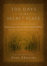 Title: 100 Days in the Secret Place: Classic Writings from Madame Guyon, Francois Fenelon, and Michael Molinos on the Deeper Christian Life, Author: Gene Edwards