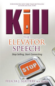 Title: Kill the Elevator Speech: Stop Selling, Start Connecting, Author: Felicia J Slattery