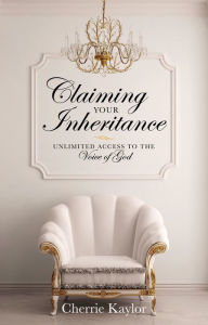 Title: Claiming Your Inheritance: Unlimited Access to the Voice of God, Author: Cherrie Kaylor