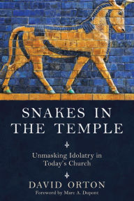 Title: Snakes in the Temple: Unmasking Idolatry in Todayy, Author: David Orton