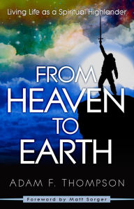 Title: From Heaven to Earth: Living Life as a Spiritual Highlander, Author: Adam Thompson