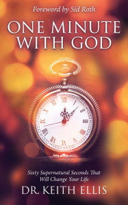 Title: One Minute With God: Sixty Supernatural Seconds that will Change Your Life, Author: Keith Ellis