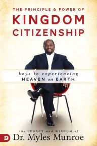 Title: The Principle and Power of Kingdom Citizenship: Keys to Experiencing Heaven on Earth, Author: Myles Munroe