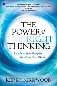 Title: The Power of Right Thinking: Transform Your Thoughts, Transform Your World, Author: Kerry Kirkwood