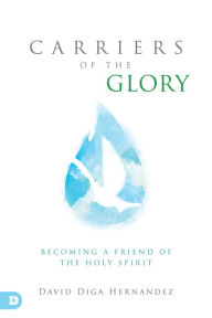 Download google books to nook Carriers of the Glory: Becoming a Friend of the Holy Spirit 9780768410211 by David Hernandez