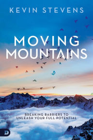 Title: Moving Mountains: Breaking Barriers to Unleash Your Full Potential, Author: Kevin Stevens