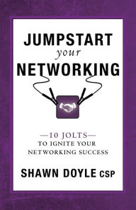 Title: Jumpstart Your Networking: 10 Jolts to Ignite Your Networking Success, Author: Shawn Doyle CSP