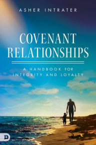 Title: Covenant Relationships: A Handbook for Integrity and Loyalty, Author: Asher Intrater