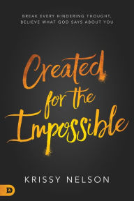 Title: Created for the Impossible: Break Every Hindering Thought, Believe What God Says About You, Author: Krissy Nelson