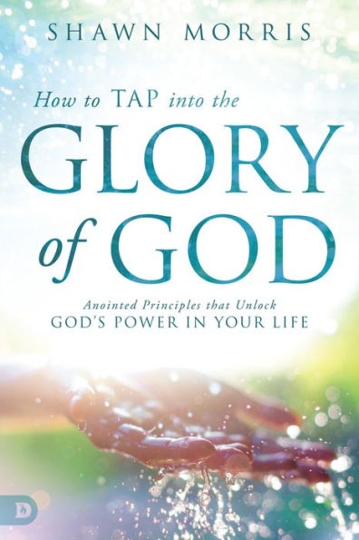 How to TAP into the Glory of God: Anointed Principles that Unlock God's Power Your Life