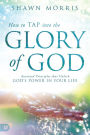 How to TAP into the Glory of God: Anointed Principles that Unlock God's Power in Your Life