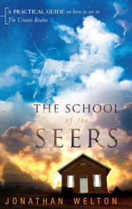 Title: The School of the Seers: A Practical Guide on How to See in the Unseen Realm, Author: Jonathan Welton