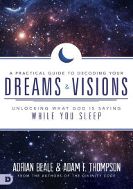 Title: A Practical Guide to Decoding Your Dreams and Visions: Unlocking What God is Saying While You Sleep, Author: Adam Thompson
