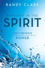 Title: Baptized in the Spirit: God's Presence Resting Upon You With Power, Author: Randy Clark