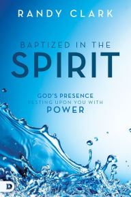 Title: Baptized in the Spirit: God's Presence Resting Upon You With Power, Author: Randy Clark