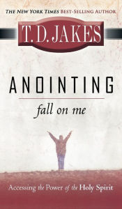 Title: Anointing Fall on Me: Accessing the Power of the Holy Spirit, Author: T. D. Jakes