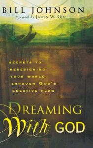 Title: Dreaming with God: Secrets to Redesigning Your World Through God's Creative Flow, Author: Bill Johnson