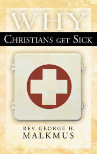 Title: Why Christians Get Sick, Author: George H Malkmus