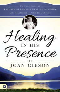 Title: Healing in His Presence: The Untold Secrets of Kathryn Kuhlman's Healing Ministry and Relationship with Holy Spirit, Author: Joan Gieson