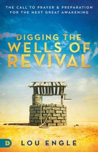 Title: Digging the Wells of Revival: The Call to Prayer and Preparation for the Next Great Awakening, Author: Lou Engle